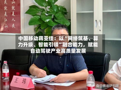 中国移动蒋亚佳：以“网络筑基、算力升级	、智能引领”融合能力，赋能自动驾驶产业高质量发展-第1张图片