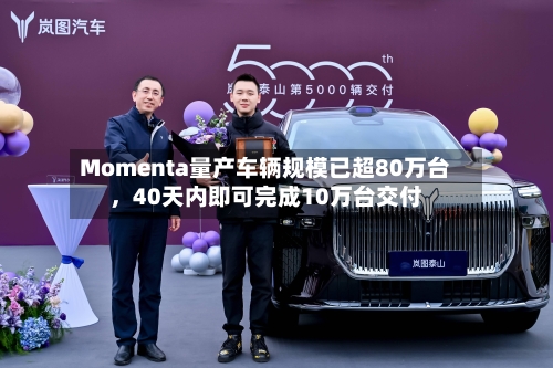 Momenta量产车辆规模已超80万台，40天内即可完成10万台交付-第2张图片