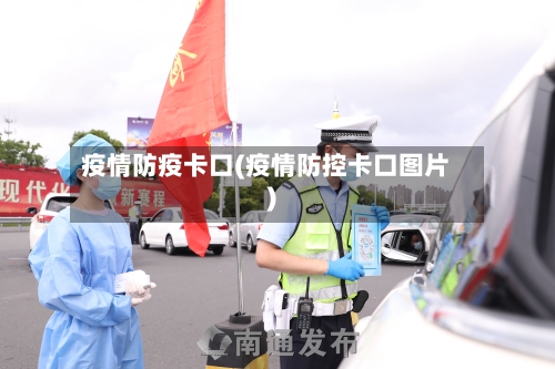 疫情防疫卡口(疫情防控卡口图片)-第1张图片