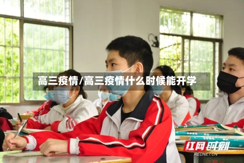 高三疫情/高三疫情什么时候能开学-第1张图片