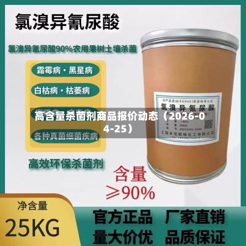 高含量杀菌剂商品报价动态（2026-04-25）-第1张图片