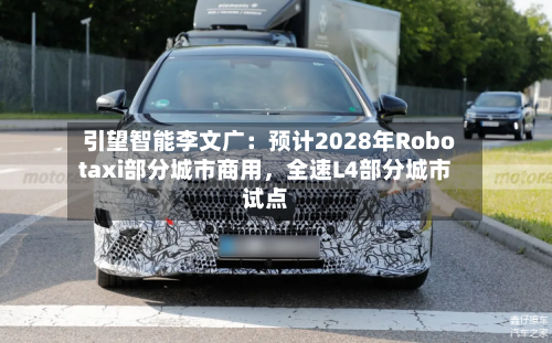 引望智能李文广：预计2028年Robotaxi部分城市商用	，全速L4部分城市试点-第3张图片