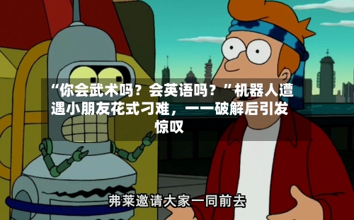 “你会武术吗？会英语吗？”机器人遭遇小朋友花式刁难，一一破解后引发惊叹-第2张图片