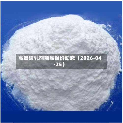 高效破乳剂商品报价动态（2026-04-25）-第1张图片