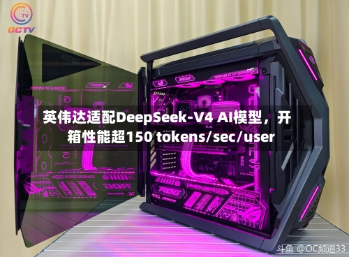 英伟达适配DeepSeek-V4 AI模型，开箱性能超150 tokens/sec/user-第1张图片