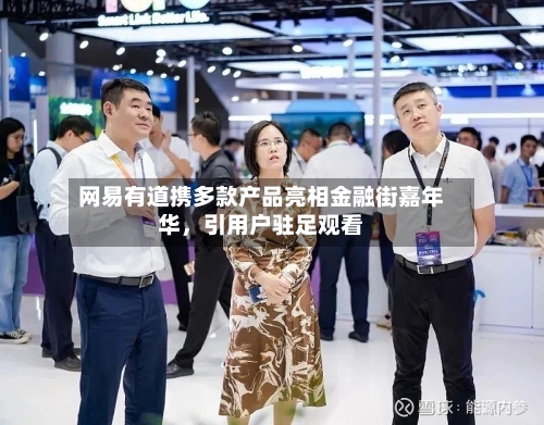 网易有道携多款产品亮相金融街嘉年华，引用户驻足观看-第3张图片