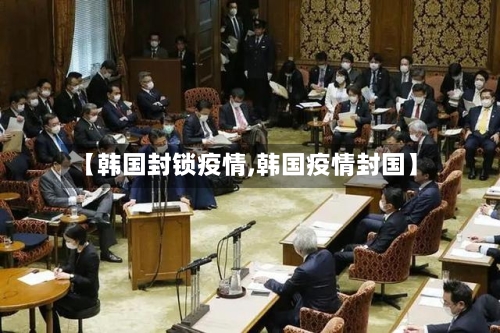 【韩国封锁疫情,韩国疫情封国】-第1张图片