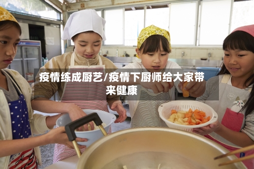疫情练成厨艺/疫情下厨师给大家带来健康-第1张图片