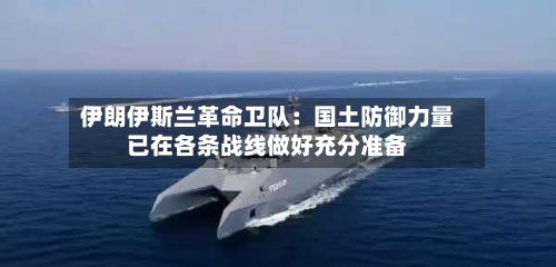伊朗伊斯兰革命卫队:国土防御力量已在各条战线做好充分准备-第2张图片