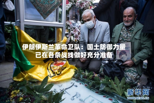 伊朗伊斯兰革命卫队:国土防御力量已在各条战线做好充分准备-第3张图片