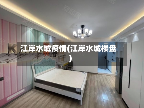 江岸水城疫情(江岸水城楼盘)-第1张图片