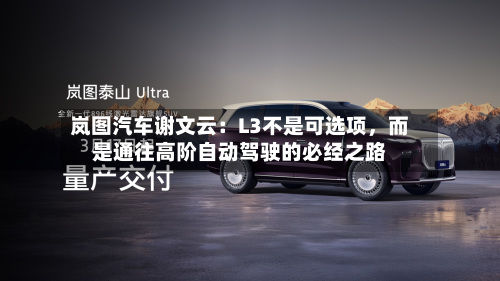 岚图汽车谢文云：L3不是可选项	，而是通往高阶自动驾驶的必经之路-第1张图片