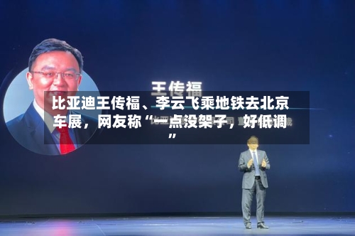 比亚迪王传福、李云飞乘地铁去北京车展	，网友称“一点没架子，好低调”-第3张图片