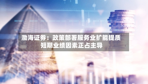 渤海证券:政策部署服务业扩能提质 短期业绩因素正占主导-第2张图片