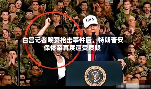 白宫记者晚宴枪击事件后，特朗普安保体系再度遭受质疑-第1张图片