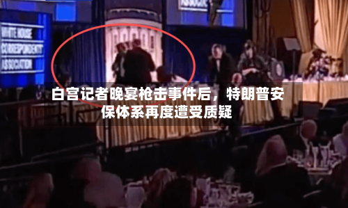 白宫记者晚宴枪击事件后，特朗普安保体系再度遭受质疑-第2张图片