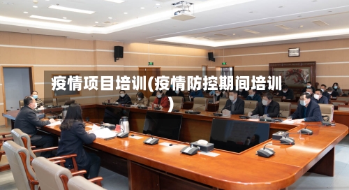 疫情项目培训(疫情防控期间培训)-第1张图片