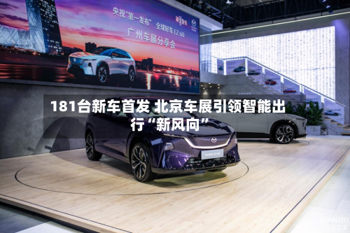 181台新车首发 北京车展引领智能出行“新风向	”-第1张图片
