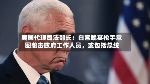 美国代理司法部长：白宫晚宴枪手意图袭击政府工作人员，或包括总统-第1张图片
