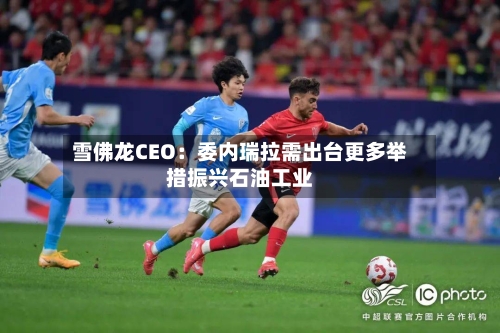 雪佛龙CEO:委内瑞拉需出台更多举措振兴石油工业-第1张图片