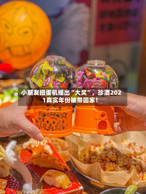 小朋友扭蛋机摇出“大奖”，珍酒2021真实年份被带回家！-第1张图片