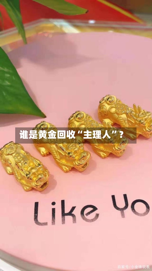谁是黄金回收“主理人”？-第1张图片