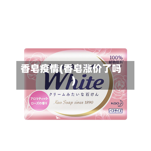 香皂疫情(香皂涨价了吗)-第1张图片
