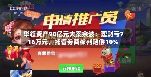 华领资产90亿元大案余波：理财亏716万元，托管券商被判赔偿10%-第3张图片