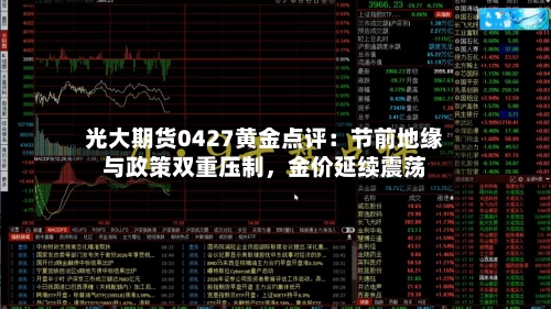 光大期货0427黄金点评：节前地缘与政策双重压制，金价延续震荡-第2张图片