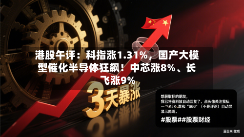 港股午评：科指涨1.31%	，国产大模型催化半导体狂飙！中芯涨8%	、长飞涨9%-第1张图片