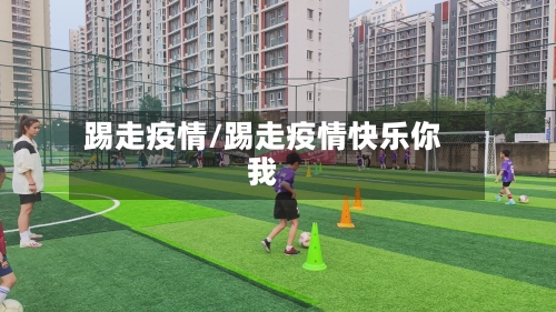 踢走疫情/踢走疫情快乐你我-第1张图片