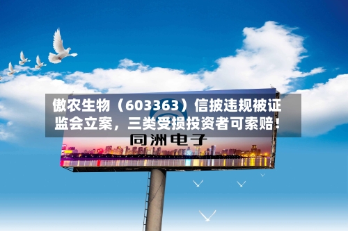 傲农生物（603363）信披违规被证监会立案，三类受损投资者可索赔！-第3张图片