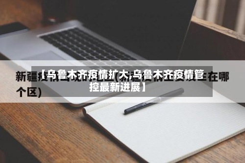 【乌鲁木齐疫情扩大,乌鲁木齐疫情管控最新进展】-第2张图片