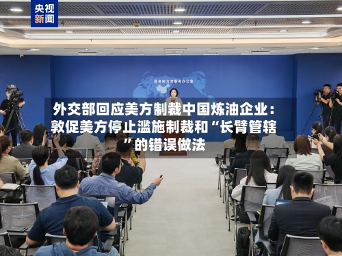 外交部回应美方制裁中国炼油企业：敦促美方停止滥施制裁和“长臂管辖”的错误做法-第1张图片