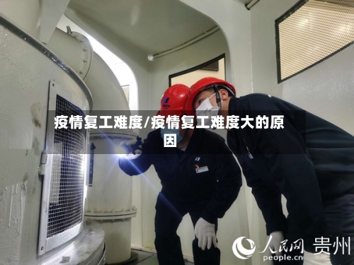 疫情复工难度/疫情复工难度大的原因-第1张图片