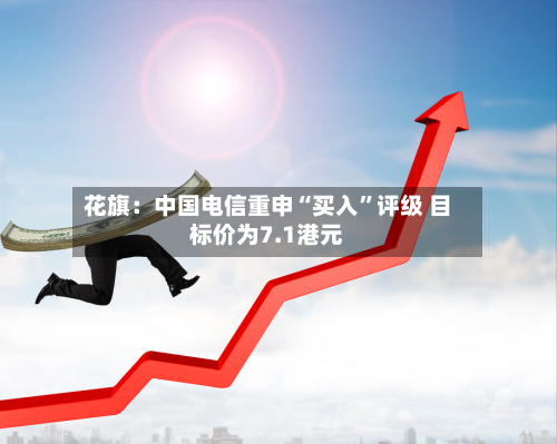 花旗：中国电信重申“买入”评级 目标价为7.1港元-第1张图片