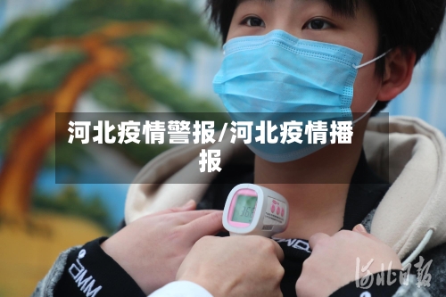 河北疫情警报/河北疫情播报-第1张图片