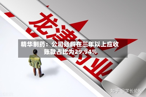 精华制药：公司账龄在三年以上应收账款占比为29.94%-第1张图片