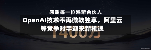OpenAI技术不再微软独享，阿里云等竞争对手迎来新机遇-第1张图片