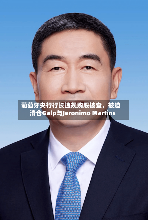 葡萄牙央行行长违规购股被查，被迫清仓Galp与Jeronimo Martins-第1张图片