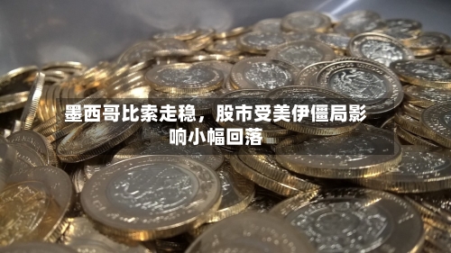 墨西哥比索走稳，股市受美伊僵局影响小幅回落-第1张图片