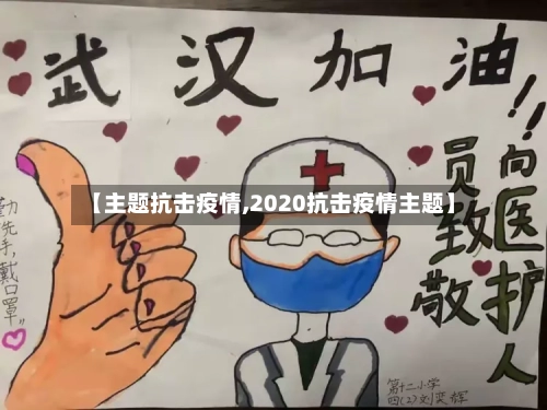 【主题抗击疫情,2020抗击疫情主题】-第1张图片