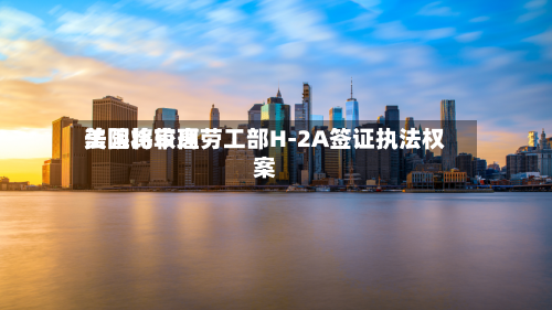 美国比较高
法院将审理劳工部H-2A签证执法权案-第2张图片