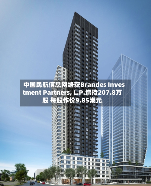 中国民航信息网络获Brandes Investment Partners, L.P.增持207.8万股 每股作价9.85港元-第1张图片