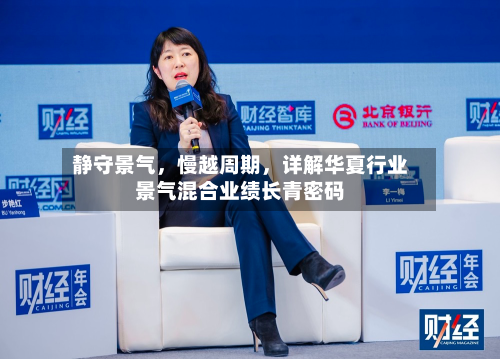 静守景气	，慢越周期，详解华夏行业景气混合业绩长青密码-第3张图片