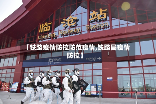 【铁路疫情防控防范疫情,铁路局疫情防控】-第1张图片
