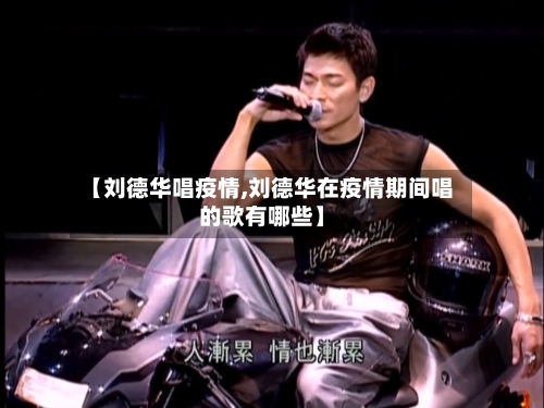 【刘德华唱疫情,刘德华在疫情期间唱的歌有哪些】-第1张图片