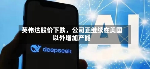 英伟达股价下跌，公司正继续在美国以外增加产能-第3张图片