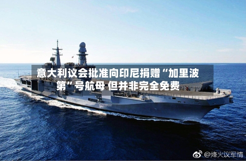 意大利议会批准向印尼捐赠“加里波第	”号航母 但并非完全免费-第1张图片