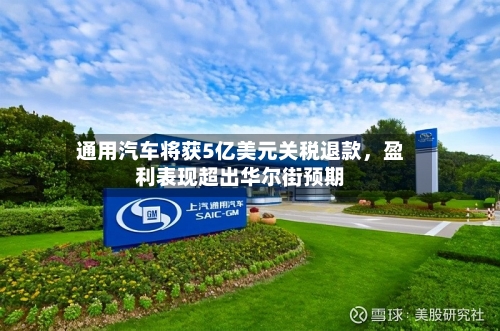 通用汽车将获5亿美元关税退款，盈利表现超出华尔街预期-第1张图片